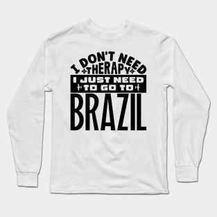 I don't need therapy, I just need to go to Brazil Long Sleeve T-Shirt